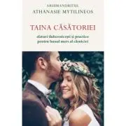 Taina casatoriei. Sfaturi duhovnicesti si practice pentru bunul mers al casniciei