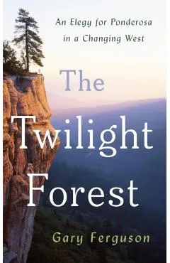 The Twilight Forest: An Elegy for Ponderosa in a Changing West