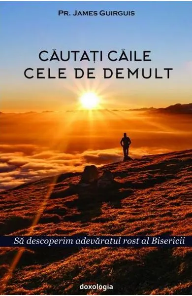 Cautati caile cele de demult. Sa descoperim adevaratul rost al Bisericii