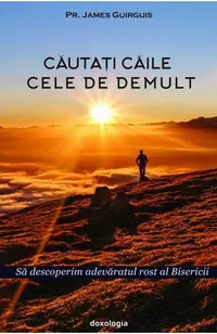 Cautati caile cele de demult. Sa descoperim adevaratul rost al Bisericii