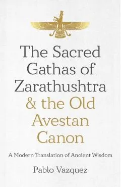 The Sacred Gathas of Zarathushtra & the Old Avestan Canon: A Modern Translation of Ancient Wisdom