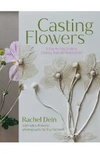Casting Flowers: A Step-By-Step Guide to Creating Beautiful Botanical Art