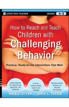 How to Reach and Teach Children with Challenging Behavior (K-8): Practical, Ready-To-Use Interventions That Work
