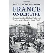France under Fire: German Invasion, Civilian Flight and Family Survival during World War II