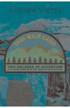 This Wild Land: Two Decades of Adventure as a Park Ranger in the Shadow of Katahdin