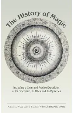 The History of Magic: Including a Clear and Precise Exposition of Its Procedure, Its Rites and Its Mysteries