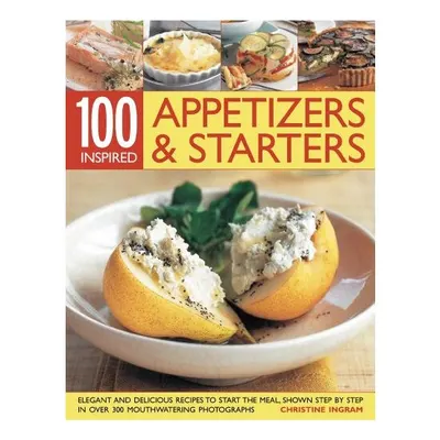 100 Appetizers Starters Elegant And Delicious Recipes To Start The Meal Shown Step By Step In Over 300 Mouthwatering Photographs