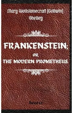 FRANKENSTEIN; OR, THE MODERN PROMETHEUS. by Mary Wollstonecraft (Godwin) Shelley: ( The 1818 Text - The Complete Uncensored Edition - by Mary Shelley