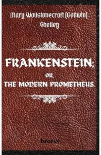FRANKENSTEIN; OR, THE MODERN PROMETHEUS. by Mary Wollstonecraft (Godwin) Shelley: ( The 1818 Text - The Complete Uncensored Edition - by Mary Shelley