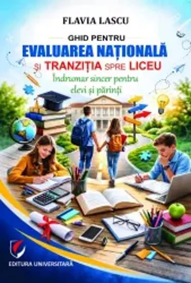 Ghid pentru Evaluarea Naţională şi tranziţia spre liceu. Îndrumar sincer pentru elevi şi părinţi