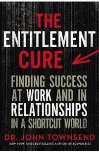 The Entitlement Cure: Finding Success at Work and in Relationships in a Shortcut World