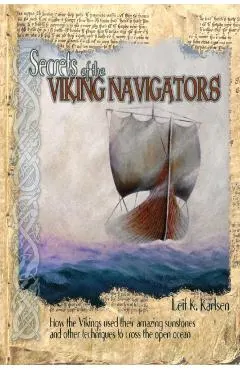 Secrets of the Viking Navigators: How the Vikings Used Their Amazing Sunstones and Other Techniques to Cross the Open Ocean