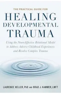 The Practical Guide for Healing Developmental Trauma: Using the Neuroaffective Relational Model to Address Adverse Childhood Experiences and Resolve C