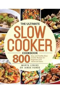 The Ultimate Slow Cooker Cookbook: 800 Easy and Healthy Slow Cooker Recipes for Beginners and Advanced Users