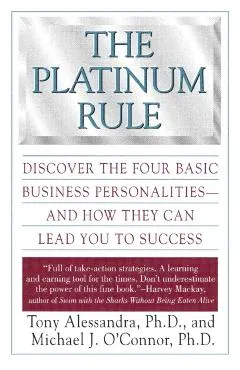 The Platinum Rule: Discover the Four Basic Business Personalities--And How They Can Lead to Success