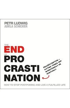 The End of Procrastination: How to Stop Postponing and Live a Fulfilled Life