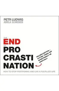 The End of Procrastination: How to Stop Postponing and Live a Fulfilled Life