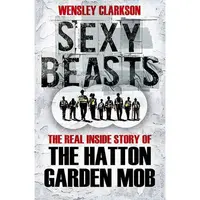 Sexy Beasts: The Inside Story of the Hatton Garden Heist