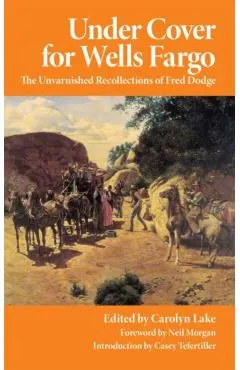 Under Cover for Wells Fargo: The Unvarnished Recollections of Fred Dodge