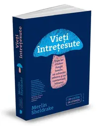 Vieți întrețesute. Cum ne clădesc fungii lumile, ne schimbă mintea și ne conturează viitorul - Paperback - Merlin Sheldrake