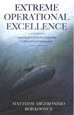 Extreme Operational Excellence: Applying the US Nuclear Submarine Culture to Your Organization