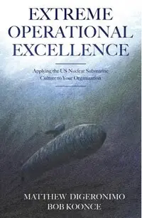 Extreme Operational Excellence: Applying the US Nuclear Submarine Culture to Your Organization
