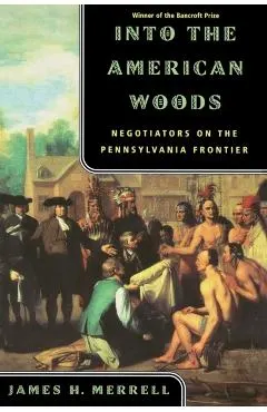 Into the American Woods: Negotiators on the Pennsylvania Frontier