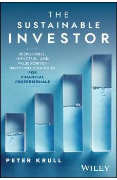 The Sustainable Investor: Responsible, Impactful, and Values-Driven Investing Strategies and Practices for Financial Professionals