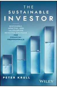 The Sustainable Investor: Responsible, Impactful, and Values-Driven Investing Strategies and Practices for Financial Professionals