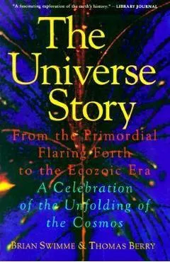 The Universe Story: From the Primordial Flaring Forth to the Ecozoic Era--A Celebration of the Unfol