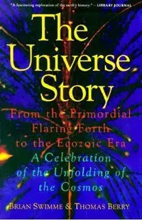 The Universe Story: From the Primordial Flaring Forth to the Ecozoic Era--A Celebration of the Unfol