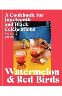 Watermelon and Red Birds: A Cookbook for Juneteenth and Black Celebrations