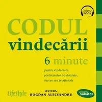 Codul vindecării. 6 minute pentru vindecarea problemelor de sănătate, succes sau relaţionale - Audiobook