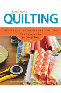 First Time Quilting: The Absolute Beginner's Guide: There's a First Time for Everything
