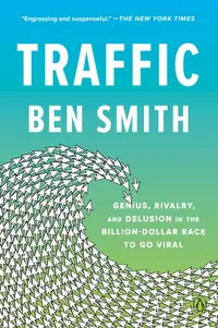 Traffic: Genius, Rivalry, and Delusion in the Billion-Dollar Race to Go Viral