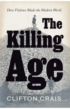 The Killing Age: How Violence Made the Modern World