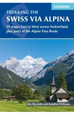 Trekking the Swiss Via Alpina: 19 Stages East to West Across Switzerland, Plus Parts of the Alpine Pass Route