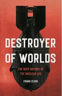 Destroyer of Worlds: The Deep History of the Nuclear Age