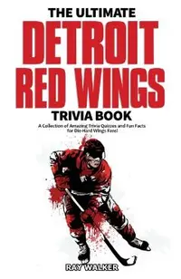 The Ultimate Detroit Red Wings Trivia Book: A Collection of Amazing Trivia Quizzes and Fun Facts for Die-Hard Wings Fans!