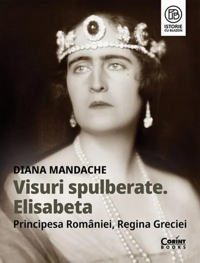 Visuri spulberate. Elisabeta, Principesa României, Regina Greciei - Paperback brosat - Diana Mandache