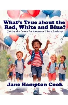 What's True about the Red, White, and Blue?: Uniting the Colors for America's 250th Birthday