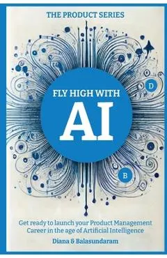 Fly High with Ai: Get Ready to Launch Your Product Management Career in the Age of Artificial Intelligence
