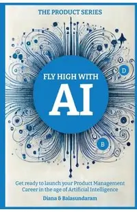 Fly High with Ai: Get Ready to Launch Your Product Management Career in the Age of Artificial Intelligence