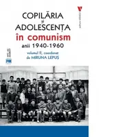 Copilaria si adolescenta in comunism, anii 1940-1960. Volumul 2