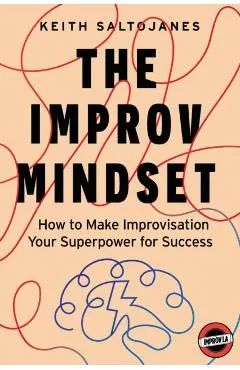 The Improv Mindset: How to Make Improvisation Your Superpower for Success