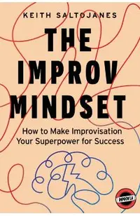 The Improv Mindset: How to Make Improvisation Your Superpower for Success