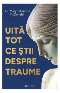 Uită tot ce știi despre traume - Paperback brosat - Dr. Mary Catherine McDonald