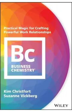 Business Chemistry: Practical Magic for Crafting Powerful Work Relationships