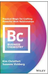 Business Chemistry: Practical Magic for Crafting Powerful Work Relationships