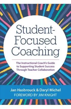 Student-Focused Coaching: The Instructional Coach's Guide to Supporting Student Success Through Teacher Collaboration